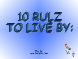 10 RULZ  TO LIVE BY:  Show By  www.FunOnTheNet.in 