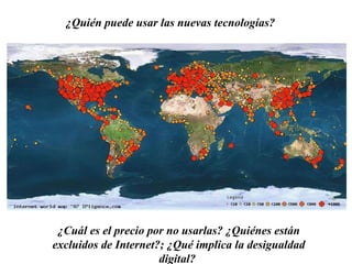 ¿Quién puede usar las nuevas tecnologías?  ¿Cuál es el precio por no usarlas? ¿Quiénes están excluidos de Internet?; ¿Qué implica la desigualdad digital?  