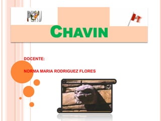 Chavin DOCENTE: NORMA MARIA RODRIGUEZ FLORES 