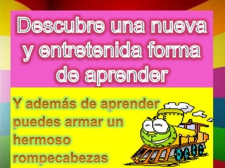 Descubre una nueva y entretenida forma de aprenderY además de aprender puedes armar un hermoso rompecabezas