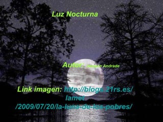 Luz Nocturna Autor:  Joaquín Andrade Link imagen:  http://blogs.21rs.es/ lamet /2009/07/20/la-luna-de-los-pobres/   