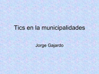 Tics en la municipalidades Jorge Gajardo 