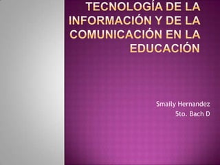 Objetivos de las Tecnología de la Información y de la Comunicación en la educación SmailyHernandez 5to. Bach D 