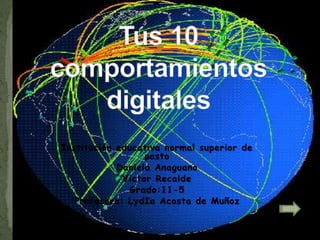 Tus 10 comportamientos digitales  Institución educativa normal superior de pasto Daniela Anaguano  Victor Recalde   Grado:11-5 Profesora: LydIa Acosta de Muñoz  