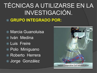 TÉCNICAS A UTILIZARSE EN LA INVESTIGACIÓN.GRUPO INTEGRADO POR:Marcia GuanoluisaIván  Medina Luis  FreirePolo  Miniguano Roberto  HerreraJorge  González