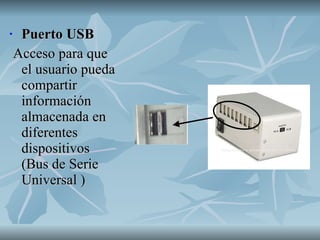 Puerto USB Acceso para que el usuario pueda compartir información almacenada en diferentes dispositivos (Bus de Serie Universal ) 