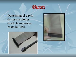 Buses Determina el envío de instrucciones desde la memoria hasta la CPU. 