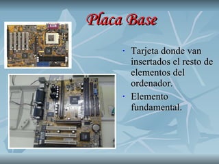 Placa Base Tarjeta donde van insertados el resto de elementos del ordenador. Elemento fundamental. 