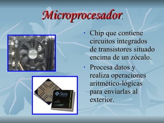 Microprocesador . Chip que contiene circuitos integrados de transistores situado encima de un zócalo. Procesa datos y realiza operaciones aritmético-lógicas para enviarlas al exterior. 