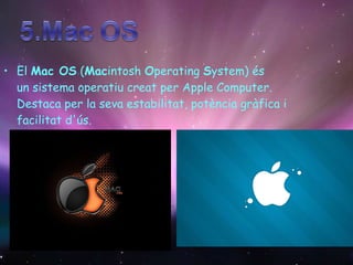 El  Mac OS  ( Mac intosh  O perating  S ystem) és un sistema operatiu creat per Apple Computer. Destaca per la seva estabilitat, potència gràfica i facilitat d'ús. 