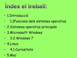 <ul><li>1.Introducció </li></ul><ul><li>1.1Funcions dels sistemes operatius </li></ul><ul><li>2.Sistemes operatius princip...