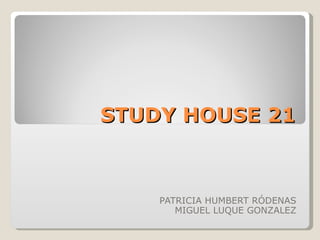 STUDY HOUSE 21 PATRICIA HUMBERT RÓDENAS MIGUEL LUQUE GONZALEZ 