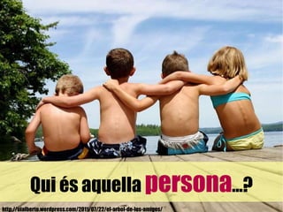 http://uialberto.wordpress.com/2011/07/22/el-arbol-de-los-amigos/  Qui és aquella  persona ...? 
