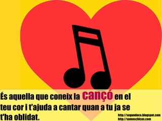 http://segundoce.blogspot.com http://somoschicos.com És aquella que coneix la  cançó  en el  teu cor i t'ajuda a cantar quan a tu ja se  t'ha oblidat.   