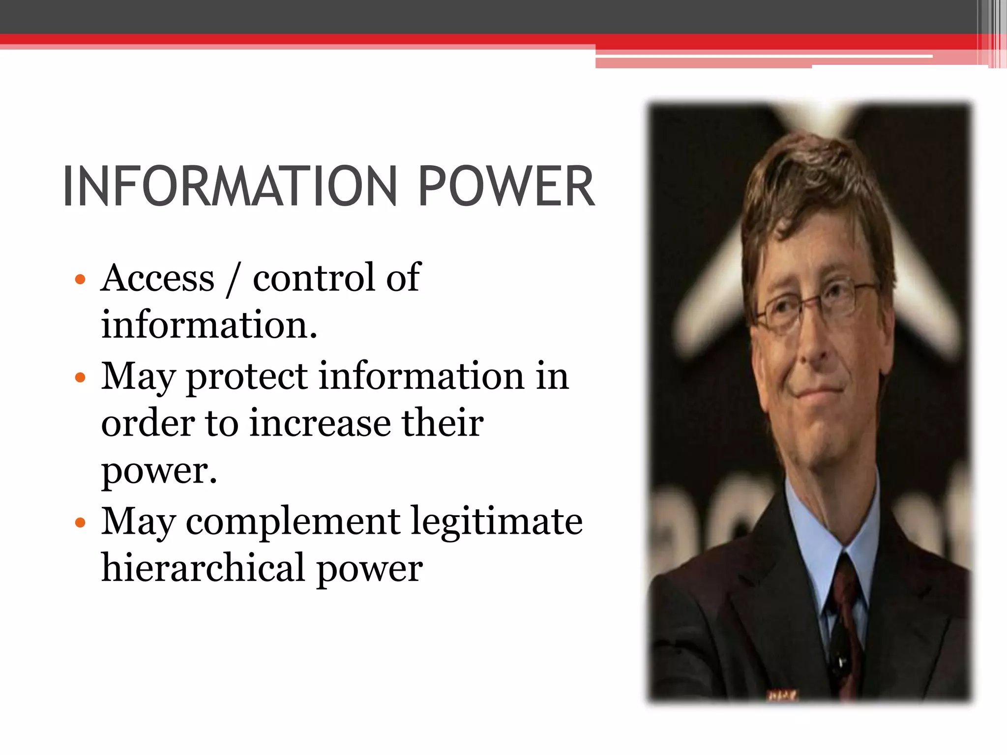 INFORMATION POWER
• Access / control of
  information.
• May protect information in
  order to increase their
  power.
• May complement legitimate
  hierarchical power
 
