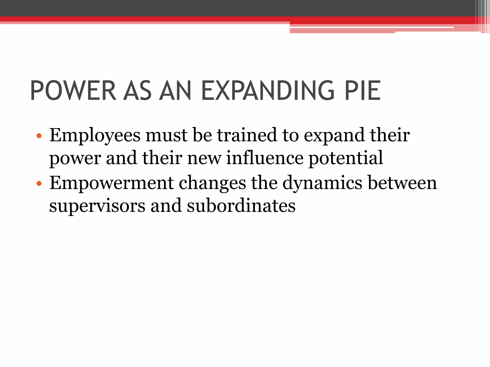 POWER AS AN EXPANDING PIE
• Employees must be trained to expand their
  power and their new influence potential
• Empowerment changes the dynamics between
  supervisors and subordinates
 