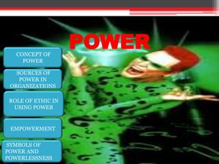 CONCEPT OF
                    POWER
     POWER

   SOURCES OF
    POWER IN
 ORGANIZATIONS
                     POWER
 ROLE OF ETHIC IN
  USING POWER


 EMPOWERMENT

SYMBOLS OF
POWER AND
POWERLESSNESS
 