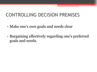 CONTROLLING DECISION PREMISES

• Make one’s own goals and needs clear

• Bargaining effectively regarding one’s preferred
  goals and needs.
 