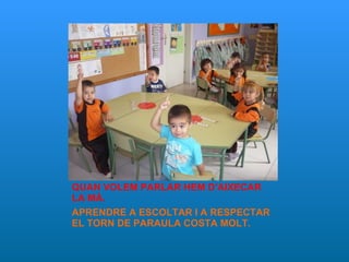 QUAN VOLEM PARLAR HEM D’AIXECAR LA MÀ. APRENDRE A ESCOLTAR I A RESPECTAR EL TORN DE PARAULA COSTA MOLT. 