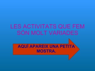 LES ACTIVITATS QUE FEM SÓN MOLT VARIADES AQUÍ APAREIX UNA PETITA MOSTRA. 