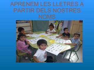 APRENEM LES LLETRES A PARTIR DELS NOSTRES NOMS 