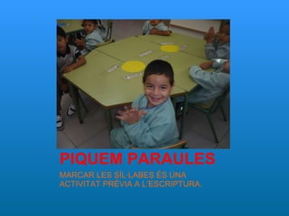 PIQUEM PARAULES MARCAR LES SÍL·LABES ÉS UNA ACTIVITAT PRÈVIA A L’ESCRIPTURA. 