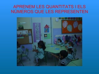 APRENEM LES QUANTITATS I ELS NÚMEROS QUE LES REPRESENTEN 