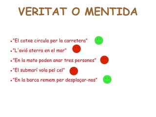 ●” El cotxe circula per la carretera” ●” L'avió aterra en el mar” ●” En la moto poden anar tres persones” ●” El submarí vola pel cel” ●” En la barca remem per desplaçar-nos” VERITAT O MENTIDA 