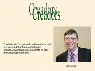 Fundador de l’empresa de software Microsoft, productora del sistema operatiu per ordinadors personals més utilitzats en tot el món,Microsoft Windows. Creadors Bill Gates 