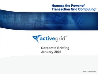 Version 6.3 Exec Summary Corporate Briefing January 2005 Harness the Power of Transaction Grid Computing   ™ 