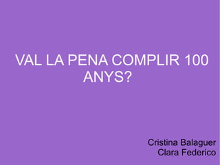 Cristina Balaguer Clara Federico VAL LA PENA COMPLIR 100 ANYS?  