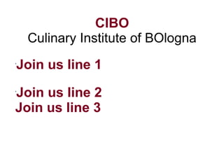 CIBO
     Culinary Institute of BOlogna
•
    Join us line 1

Join us line 2
•




Join us line 3
 