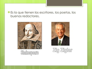  Es
   la que tienen los escritores, los poetas, los
 buenos redactores.
 