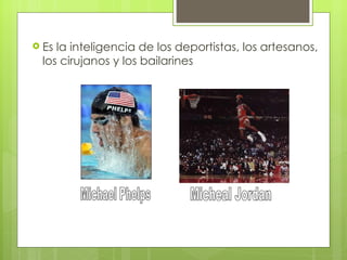  Esla inteligencia de los deportistas, los artesanos,
 los cirujanos y los bailarines
 