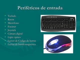 Periféricos de entrada
•   Teclado
•   Ratón
•   Micrófono
•   Escáner
•   Joystick
•   Cámara digital
•   Lápiz óptico
•   Lector de Código de barras
•   Lector de banda magnética
 