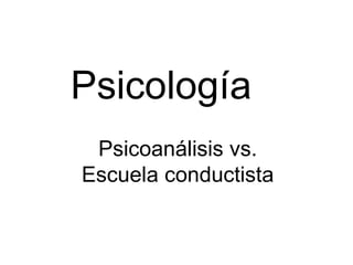 Psicología
 Psicoanálisis vs.
Escuela conductista
 