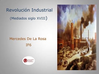 Revolución Industrial
 (Mediados siglo XVIII)




 Mercedes De La Rosa
          IF6
 