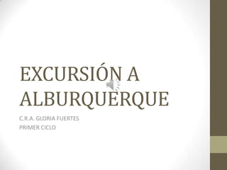 EXCURSIÓN A
ALBURQUERQUE
C.R.A. GLORIA FUERTES
PRIMER CICLO
 