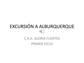 EXCURSIÓN A ALBURQUERQUE

     C.R.A. GLORIA FUERTES
         PRIMER CICLO
 