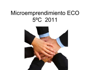 Microemprendimiento ECO
       5ºC 2011
 