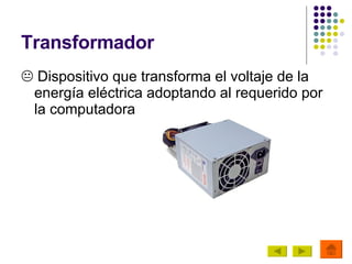 Transformador   Dispositivo que transforma el voltaje de la energía eléctrica adoptando al requerido por la computadora 