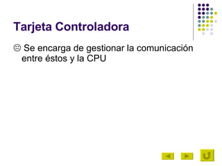Tarjeta Controladora   Se encarga de gestionar la comunicación entre éstos y la CPU 