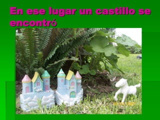 En ese lugar un castillo se
encontró