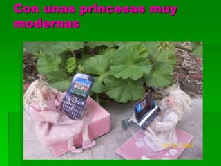 Con unas princesas muy
modernas