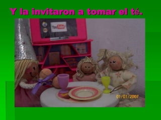 Y la invitaron a tomar el té.