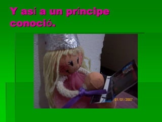 Y así a un príncipe
conoció.