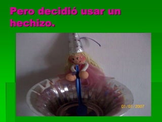 Pero decidió usar un
hechizo.