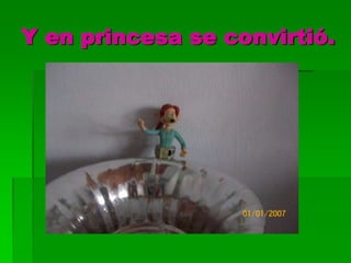 Y en princesa se convirtió.