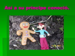 Así a su príncipe conoció.