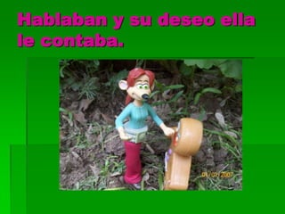 Hablaban y su deseo ella
le contaba.